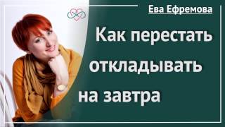 Как перестать откладывать на завтра (Рассказывает Ева Ефремова)