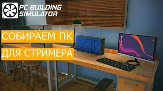СОЗДАЕМ ПК ДЛЯ СТРИМЕРА!!! - PC Building Simulator