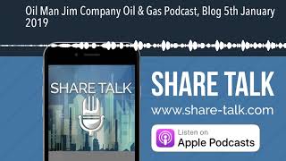 Oil Man Jim Company Oil & Gas Podcast, Blog 5th January 2019