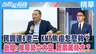 民調連6老三 KMT焦慮怎麼救？ 嶔煌:侯局勢六大空 跑票威脅大？【台灣最前線 精華】2023.06.21