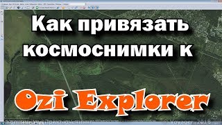 Как привязать спутниковые снимки к OziExplorer