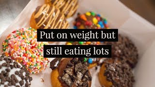 Put on weight but still eating lots