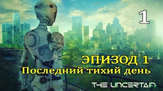 The Uncertain. Прохождение с комментариями. Эпизод 1. Часть 1. Последний тихий день.