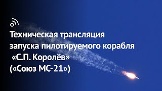 Техническая трансляция запуска пилотируемого корабля «С.П. Королёв» («Союз МС-21»)