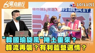 2022.10.11【台灣向前行 Part5】"韓國瑜旋風"捲土重來？ 韓流再襲？有利藍營選情？