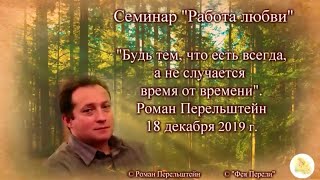 "Будь тем, что есть, а не случается время от времени." Роман Перельштейн 18.12.19