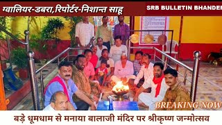 Dabra || बड़े धूमधाम से मनाया गया बालाजी मंदिर पर श्री कृष्ण जन्मोत्सव