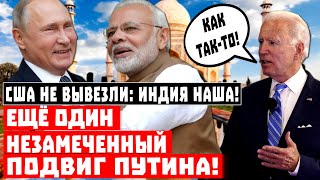 Всё, Штаты не вывезли: Индия наша! Ещё один незамеченный подвиг Путина!