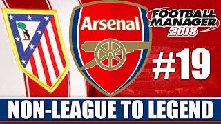 Non-League to Legend FM18 | ARSENAL | Part 19 | CHELSEA & ATLETICO | Football Manager 2018