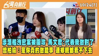 2023.10.24【台灣向前行 Part7】涉潛艦洩密案被圍攻 馬文君：代表我做對了！曾柏瑜：是你真的做錯事 連鄉親都看不下去