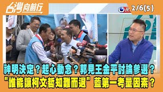 2023.02.06【台灣向前行 Part5】神明決定？起心動念？郭見王金平討論參選？"誰能讓柯文哲知難而退" 藍第一考量因素？