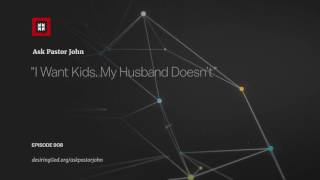 “I Want Kids. My Husband Doesn’t” // Ask Pastor John
