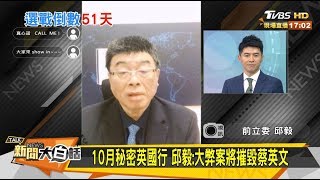 10月秘密英國行 邱毅：大弊案將摧毀蔡英文 新聞大白話 20191121