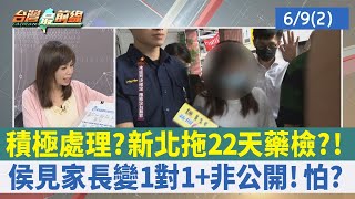積極處理？ 新北拖22天藥檢？！ 侯見家長變1對1+非公開！ 怕？【台灣最前線 重點摘要】2023.06.09(2)