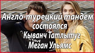 Кыванч Татлытуг в тандеме с Меган Ульямс #звезды турецкого кино