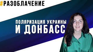РАЗОБЛАЧЕНИЕ: Поляризация Украины и Донбасс