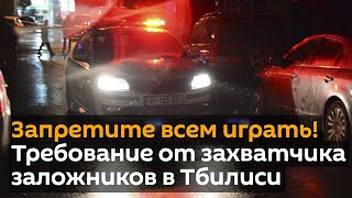Запретите всем играть! Требование от захватчика заложников в Тбилиси
