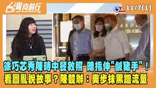 2022.11.07【台灣向前行 Part1】徐巧芯秀陳時中餐敘照 暗指伸"鹹豬手"！看圖亂說故事？陳競辦怒批：奧步抹黑蹭流量！
