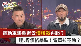 【財經週末趴】電動車熱潮退去價格戰再起？ 鋰.鎳價格暴跌！電車拉不動？ 2024.03.02