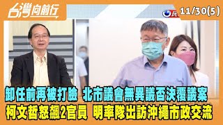 2022.11.30【台灣向前行 Part5】卸任前再被打臉 議會否決覆議案 柯文哲怒飆2官員 氣到取消聯訪