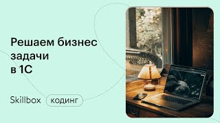 Как писать код в 1С? Интенсив по 1С-разработке