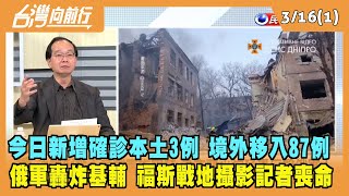 2022.03.16【台灣向前行 Part1】今日新增本土3例 境外移入87例 俄軍轟炸基輔 福斯戰地攝影記者喪命