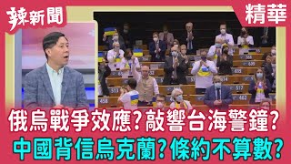 【辣新聞 精華】俄烏戰爭效應?敲響台海警鐘? 中國背信烏克蘭?條約不算數? 2022.03.02