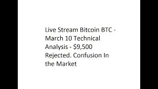 Live Stream Bitcoin BTC - March 10 Technical Analysis - $9,500 Rejected. Confusion In the Market