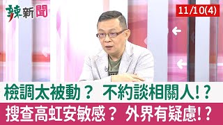 【辣新聞152 重點摘要】檢調太被動？ 不約談相關人!? 搜查高虹安敏感？ 外界有疑慮!? 2022.11.10(4)
