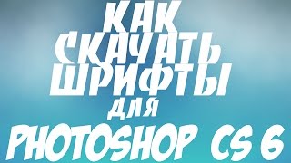 Как скачать шрифты для PhotoShop CS 6?