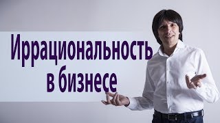 Иррациональность в бизнесе. Святослав Райков.