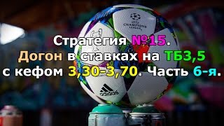 Стратегия №15. Догон в ставках на ТБ3,5 с кефом 3,30-3,70. Часть 6-я.