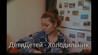 ДетиДетей - Холодильник (acoustic cover by Anastasia)