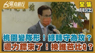 桃園變隊形！綠轉守為攻？ 迴力鏢來了！換誰芭比Q？【台灣向前行】2022.08.13(上)
