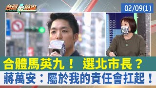 合體馬英九！ 選北市長？ 蔣萬安：屬於我的責任會扛起！【台灣最前線 重點摘要】2022.02.09(1)