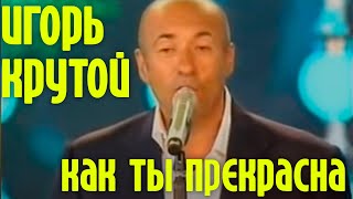 Игорь Крутой "Как ты прекрасна"