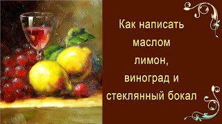Как написать маслом лимон, виноград и стеклянный бокал.