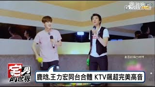 鹿晗、王力宏 約吧大明星同台合體 KTV飆超完美高音 宅男的世界20170620
