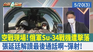 空戰現場！俄軍Su-34戰機遭擊落 張延廷解讀最後通話"啊~彈射"！【台灣最前線 重點摘要】2022.05.20(3)