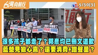 2022.05.30【台灣向前行 Part3】很多孩子都走了？郭彥均已刪文道歉 藍營還要消費他蹭聲量？