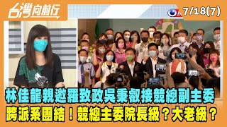 2022.07.18【台灣向前行 Part7】林佳龍親邀羅致政吳秉叡接競總副主委 跨派系團結！主委直達院長級？大老級？