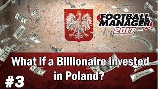 FM17 Experiment - What if a Billionaire invested in Poland? - Football Manager 2017 Experiment - EP3
