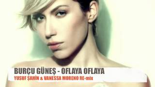 BURCU GÜNEŞ - OFLAYA OFLAYA ( VANESSA MORENO & YUSUF ŞAHİN RE-mix )
