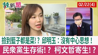 【辣新聞152 重點摘要】撿到籃子都是菜!? 邱明玉：沒有中心思想！ 民眾黨生存術!? 柯文哲寄生!? 2022.02.22(4)