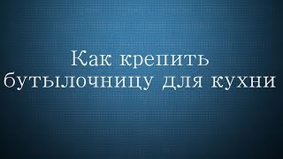 Как крепить бутылочницу для кухни.