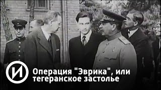 Операция "Эврика", или тегеранское застолье. Мифы без грифа | Телеканал "История"