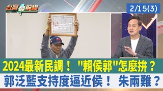 2024最新民調！ "賴侯郭"怎麼拚？ 郭泛藍支持度逼近侯！ 朱兩難？【台灣最前線 重點摘要】2023.02.15(3)