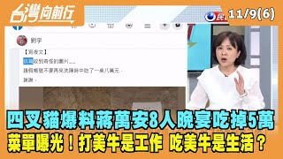 2022.11.09【台灣向前行 Part6】四叉貓爆料蔣萬安8人晚宴吃掉5萬 菜單曝光！打美牛是工作 吃美牛是生活？