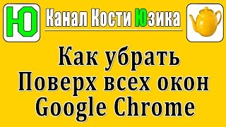Как убрать Google Chrome поверх всех окон