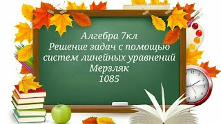 Решение задач с помощью
систем линейных уравнений. Алгебра 7кл. Мерзляк 1085